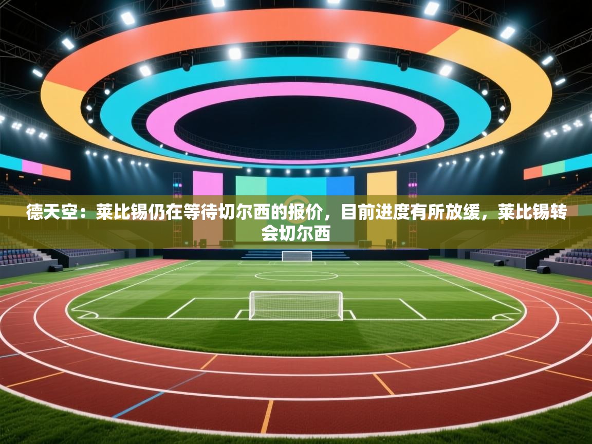 德天空：莱比锡仍在等待切尔西的报价，目前进度有所放缓，莱比锡转会切尔西  第2张