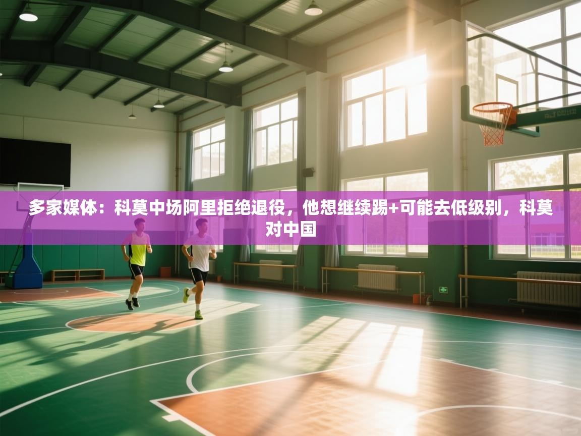多家媒体:科莫中场阿里拒绝退役,他想继续踢+可能去低级别,科莫对中国 第2张