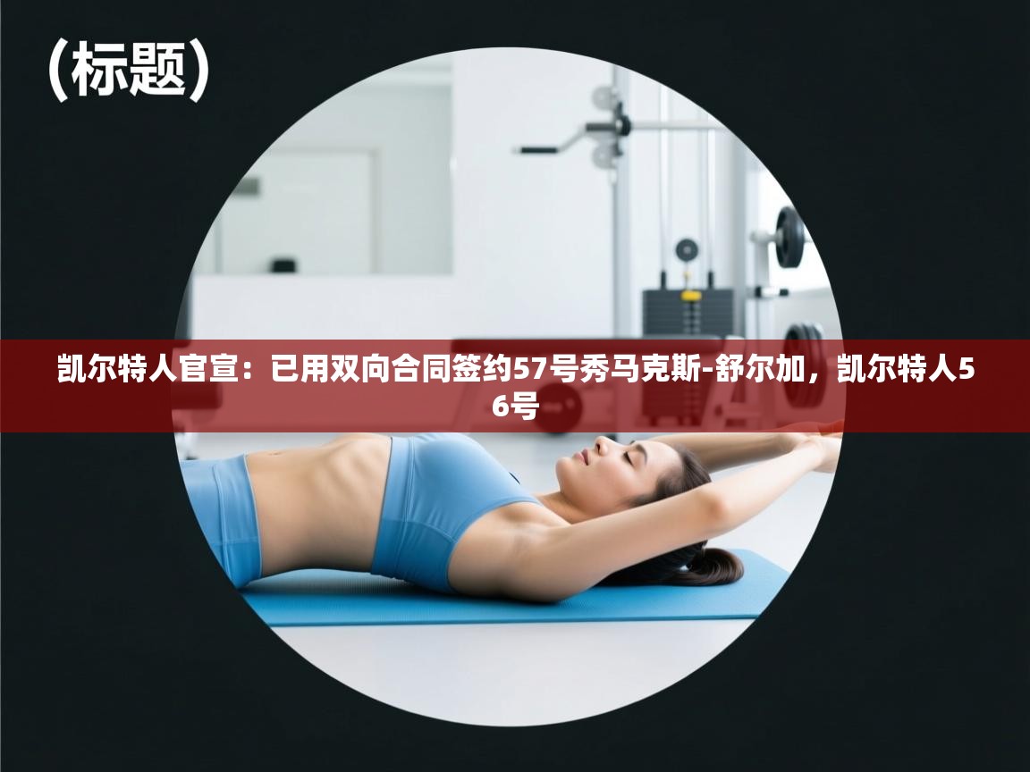 凯尔特人官宣：已用双向合同签约57号秀马克斯-舒尔加，凯尔特人56号