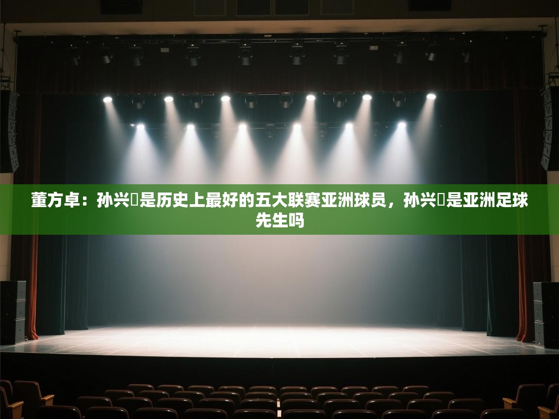 董方卓：孙兴慜是历史上最好的五大联赛亚洲球员，孙兴慜是亚洲足球先生吗  第2张