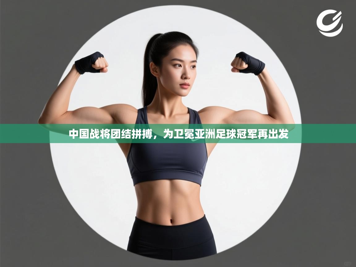 中国战将团结拼搏，为卫冕亚洲足球冠军再出发