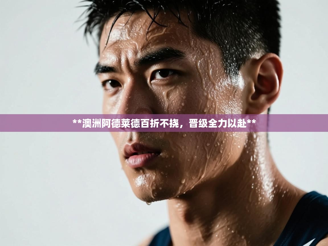 **澳洲阿德莱德百折不挠，晋级全力以赴**