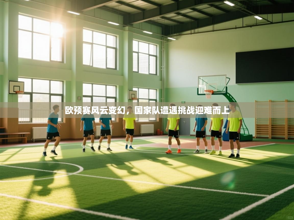 欧预赛风云变幻,国家队遭遇挑战迎难而上 第2张