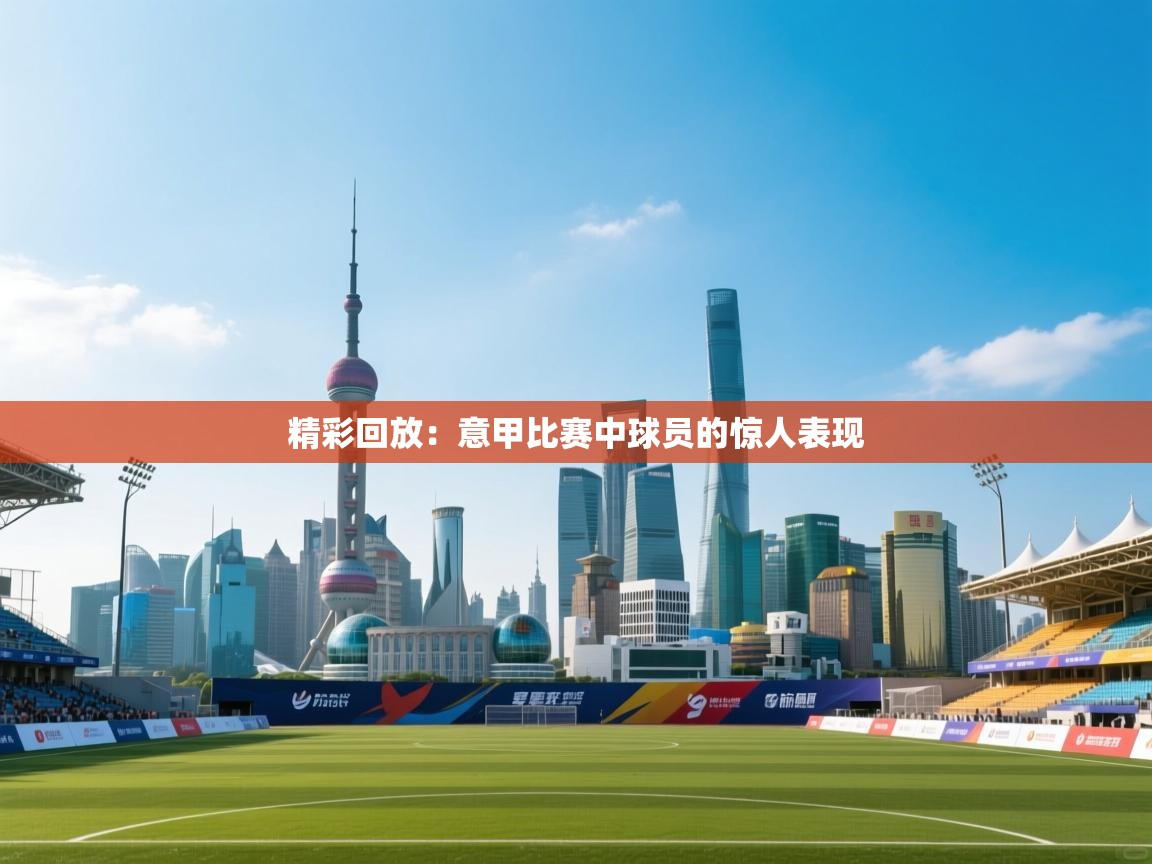 精彩回放：意甲比赛中球员的惊人表现  第1张