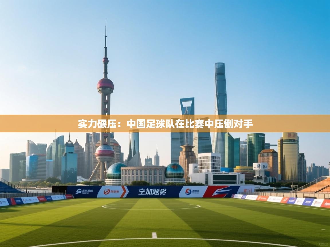 实力碾压：中国足球队在比赛中压倒对手  第1张