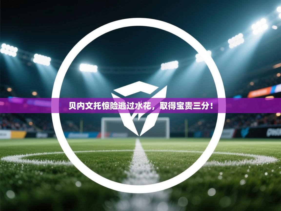 贝内文托惊险逃过水花,取得宝贵三分! 第2张