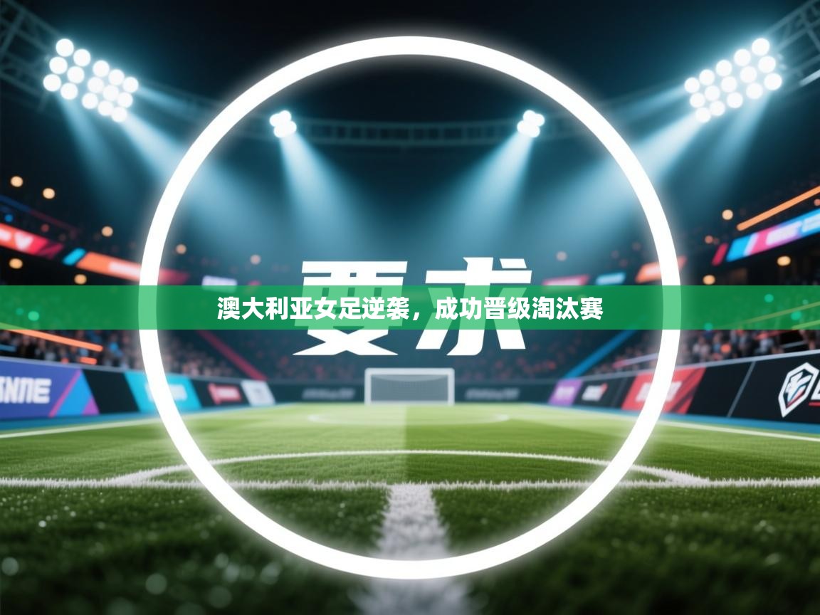 澳大利亚女足逆袭，成功晋级淘汰赛  第2张