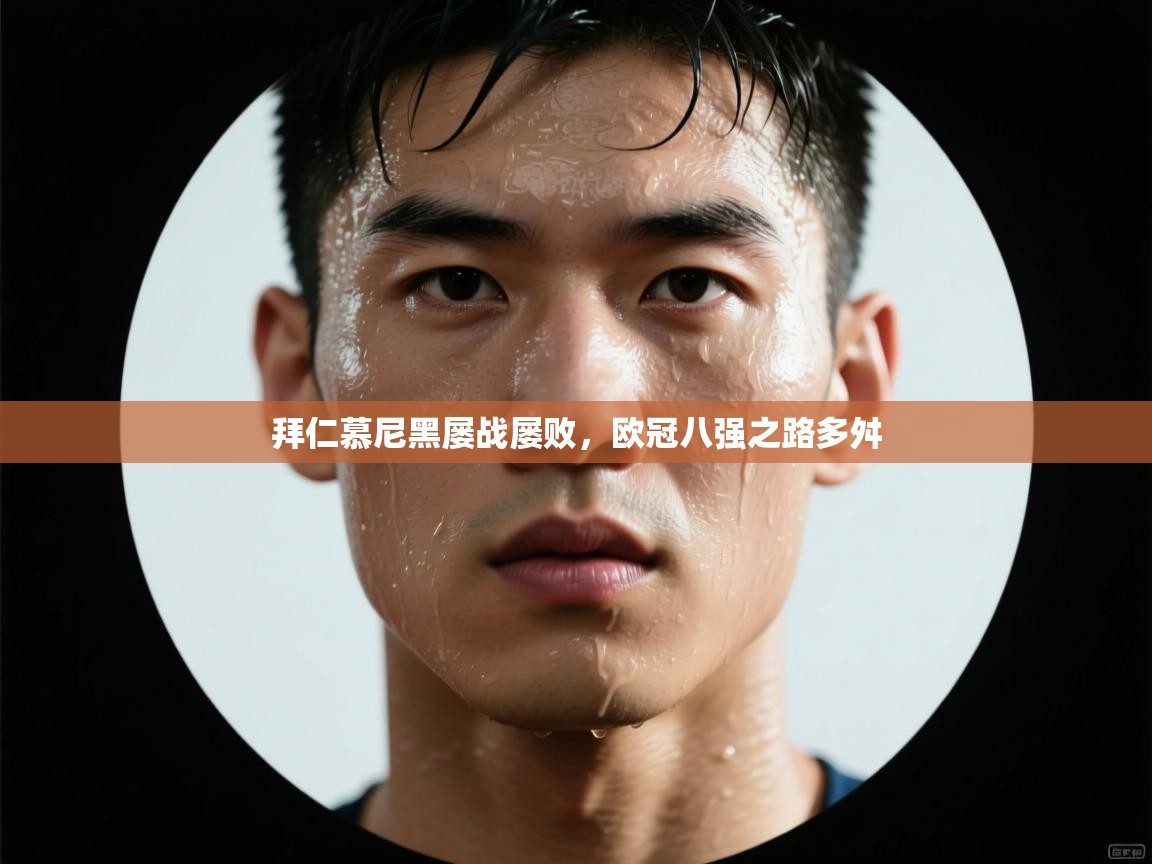 拜仁慕尼黑屡战屡败,欧冠八强之路多舛 第1张