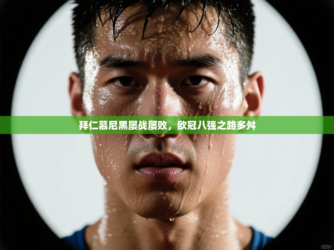 拜仁慕尼黑屡战屡败,欧冠八强之路多舛 第2张