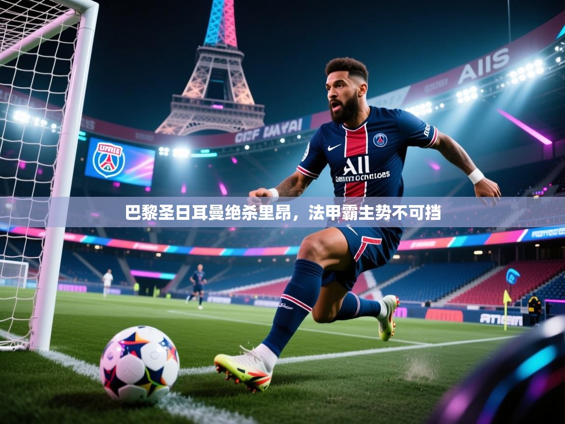 巴黎圣日耳曼绝杀里昂,法甲霸主势不可挡 第1张