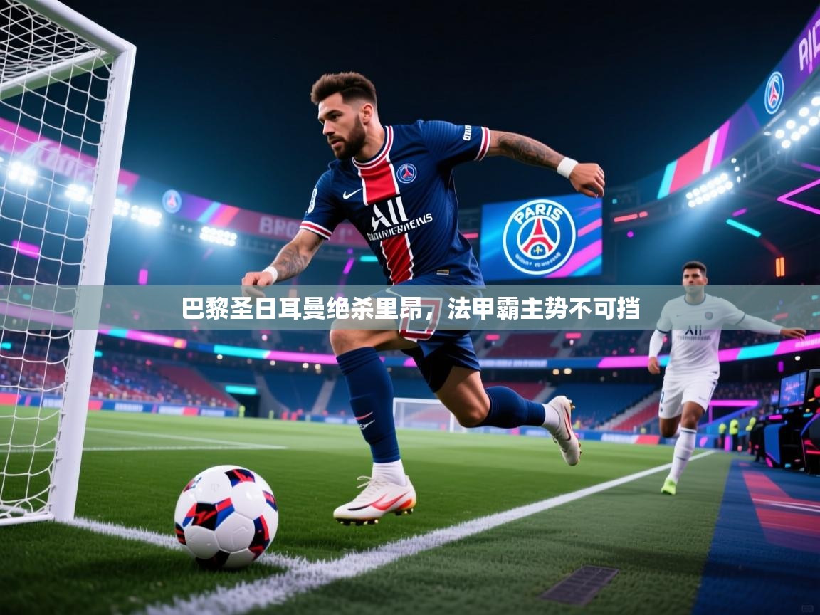巴黎圣日耳曼绝杀里昂,法甲霸主势不可挡 第2张