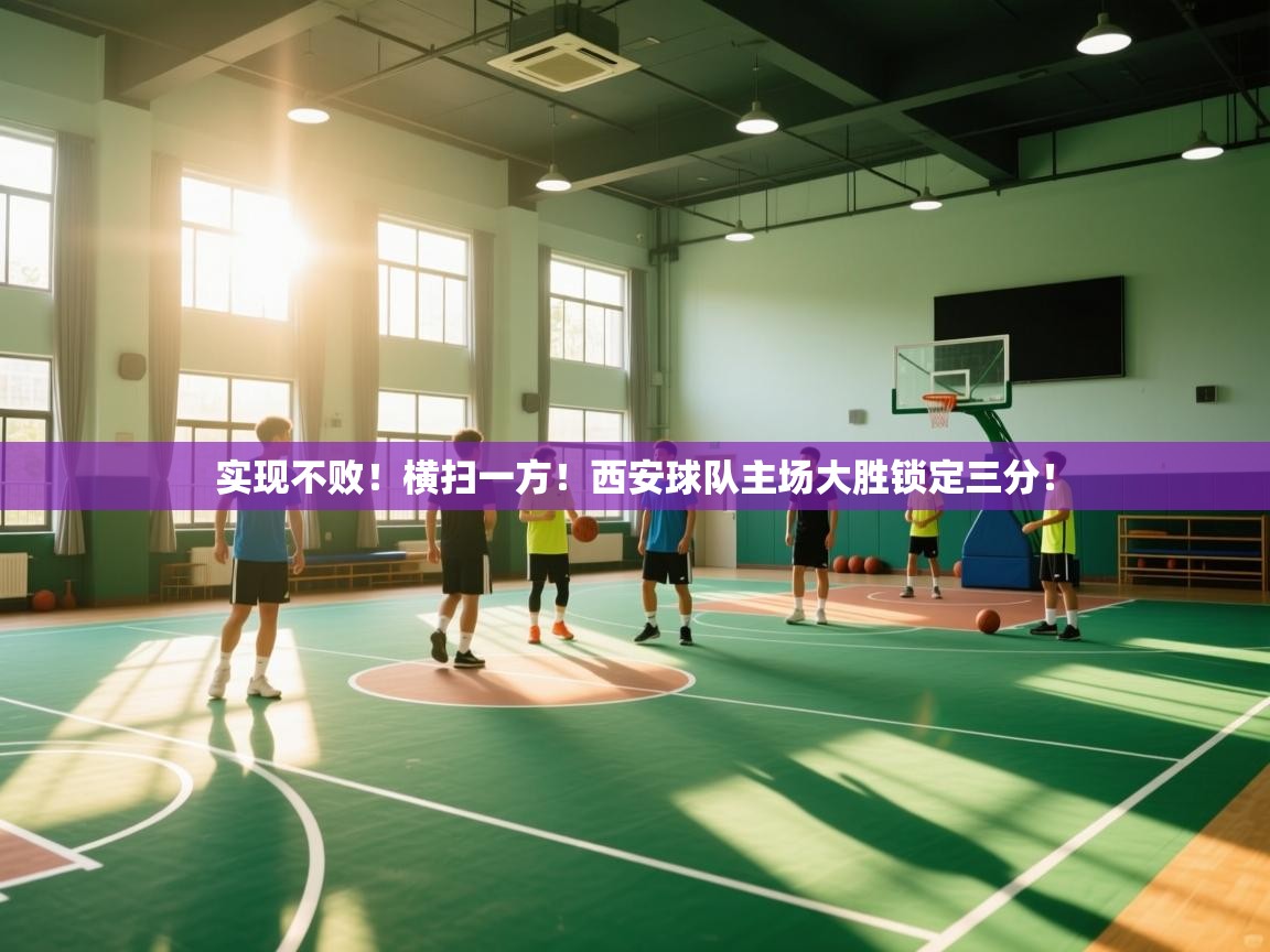实现不败！横扫一方！西安球队主场大胜锁定三分！  第2张