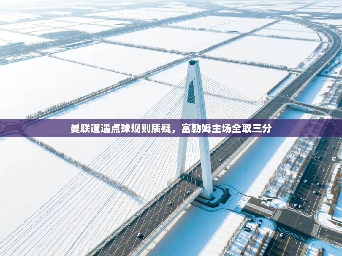 曼联遭遇点球规则质疑,富勒姆主场全取三分 第1张