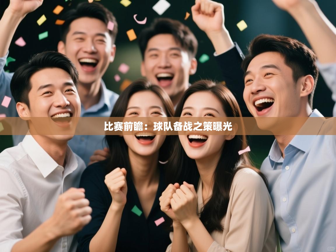 比赛前瞻:球队备战之策曝光 第1张