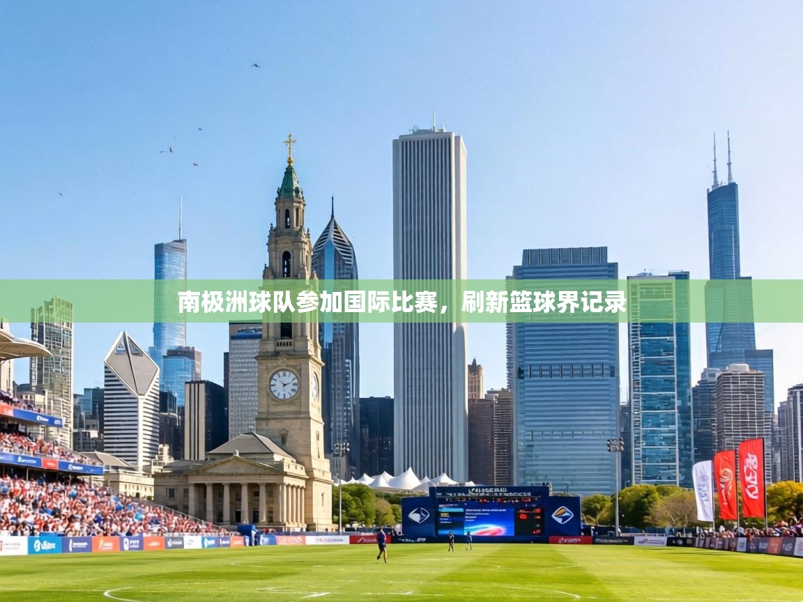 南极洲球队参加国际比赛，刷新篮球界记录  第2张